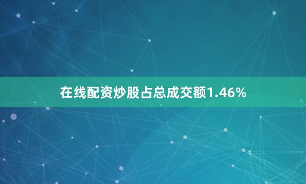 在线配资炒股占总成交额1.46%