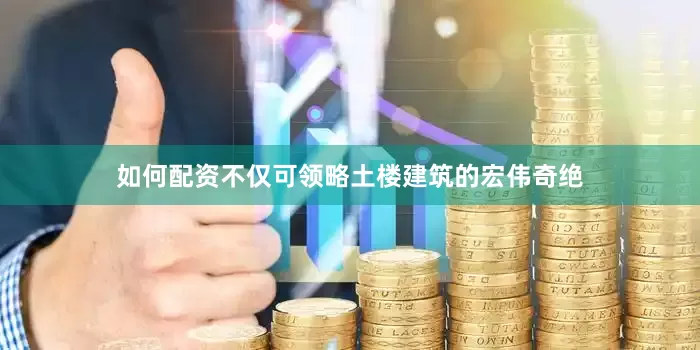 如何配资不仅可领略土楼建筑的宏伟奇绝