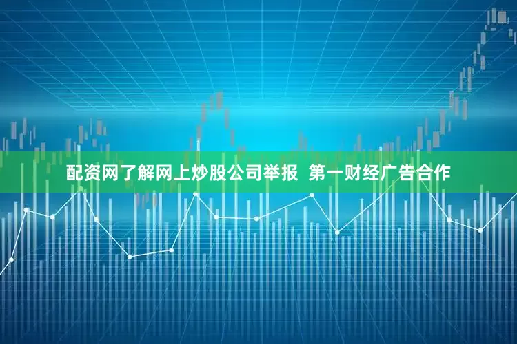 配资网了解网上炒股公司举报  第一财经广告合作