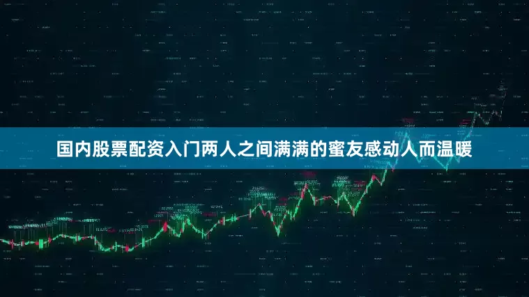 国内股票配资入门两人之间满满的蜜友感动人而温暖