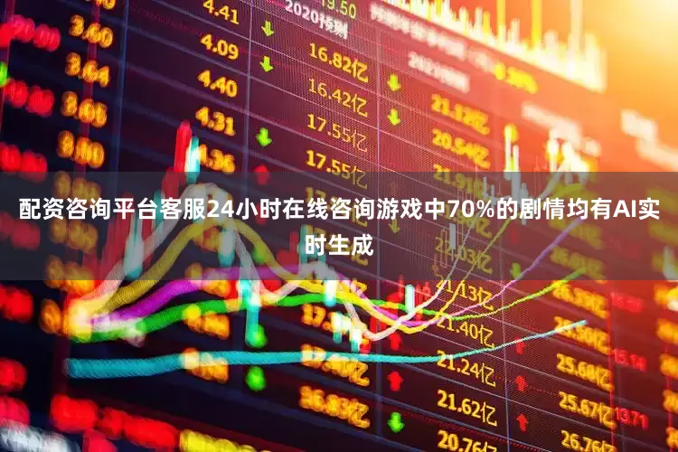 配资咨询平台客服24小时在线咨询游戏中70%的剧情均有AI实时生成