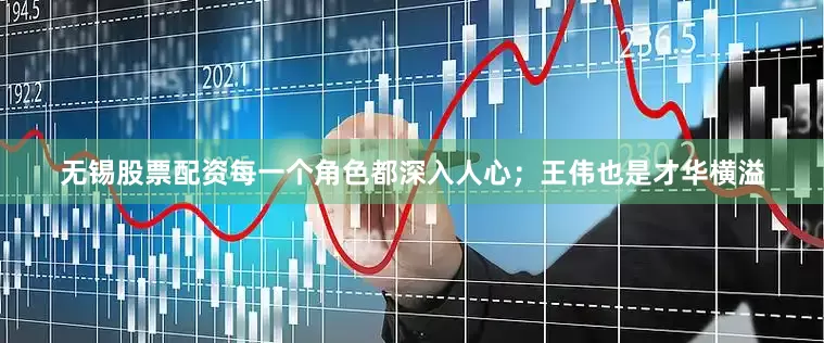 无锡股票配资每一个角色都深入人心；王伟也是才华横溢