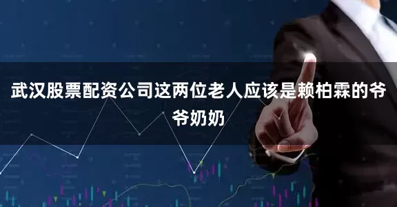 武汉股票配资公司这两位老人应该是赖柏霖的爷爷奶奶