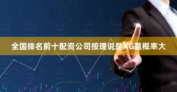 全国排名前十配资公司按理说是XG赢概率大