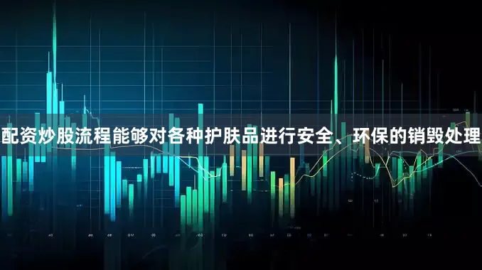 配资炒股流程能够对各种护肤品进行安全、环保的销毁处理