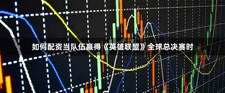 如何配资当队伍赢得《英雄联盟》全球总决赛时