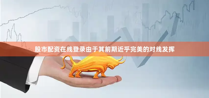 股市配资在线登录由于其前期近乎完美的对线发挥