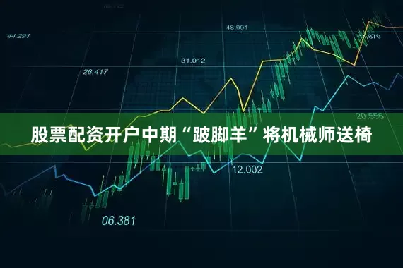 股票配资开户中期“跛脚羊”将机械师送椅