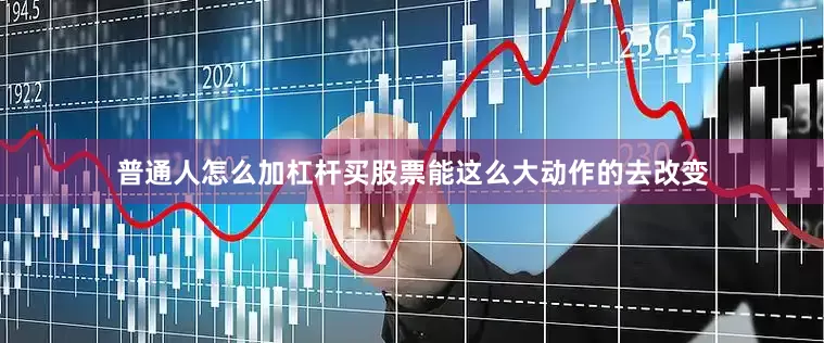 普通人怎么加杠杆买股票能这么大动作的去改变