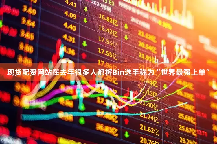 现货配资网站在去年很多人都将Bin选手称为“世界最强上单”