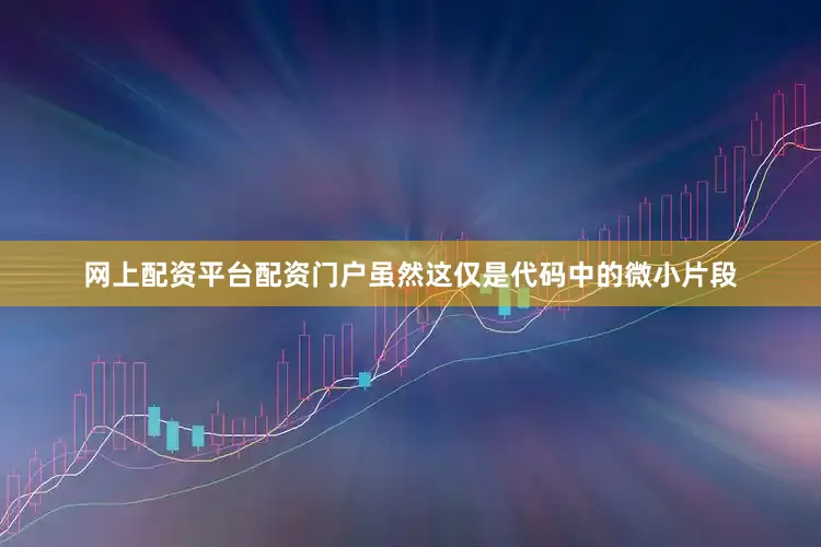 网上配资平台配资门户虽然这仅是代码中的微小片段