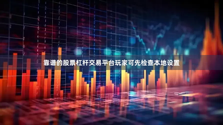 靠谱的股票杠杆交易平台玩家可先检查本地设置