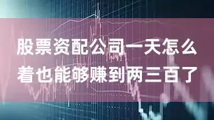 股票资配公司一天怎么着也能够赚到两三百了