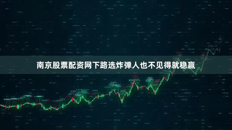 南京股票配资网下路选炸弹人也不见得就稳赢