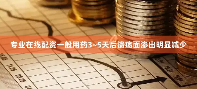 专业在线配资一般用药3~5天后溃疡面渗出明显减少