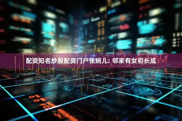 配资知名炒股配资门户张婉儿: 邻家有女初长成
