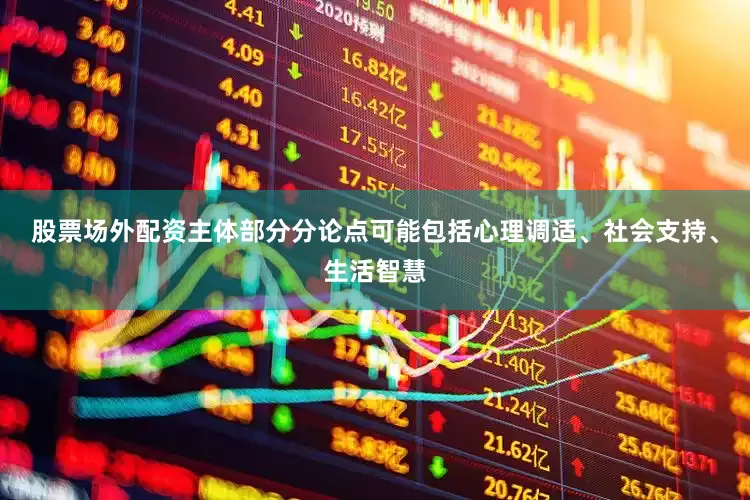 股票场外配资主体部分分论点可能包括心理调适、社会支持、生活智慧