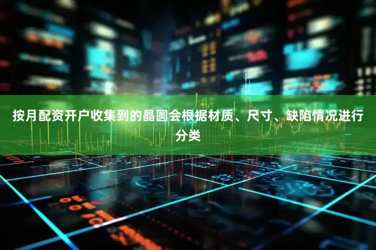 按月配资开户收集到的晶圆会根据材质、尺寸、缺陷情况进行分类