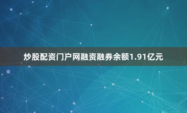 炒股配资门户网融资融券余额1.91亿元