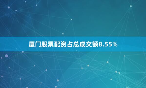 厦门股票配资占总成交额8.55%