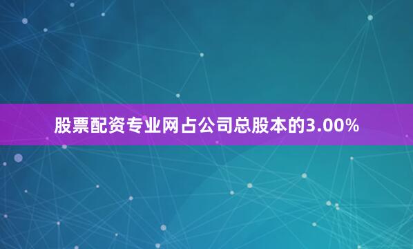 股票配资专业网占公司总股本的3.00%