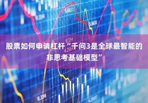 股票如何申请杠杆“千问3是全球最智能的非思考基础模型”
