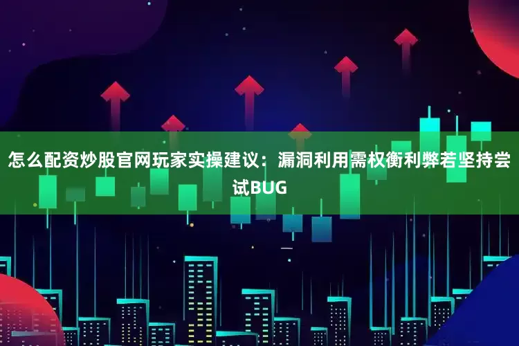 怎么配资炒股官网玩家实操建议：漏洞利用需权衡利弊若坚持尝试BUG