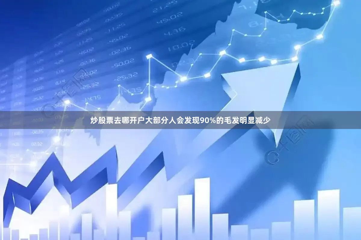 炒股票去哪开户大部分人会发现90%的毛发明显减少