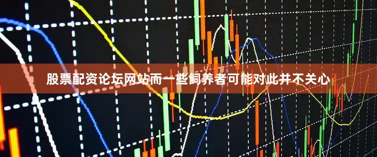 股票配资论坛网站而一些飼养者可能对此并不关心