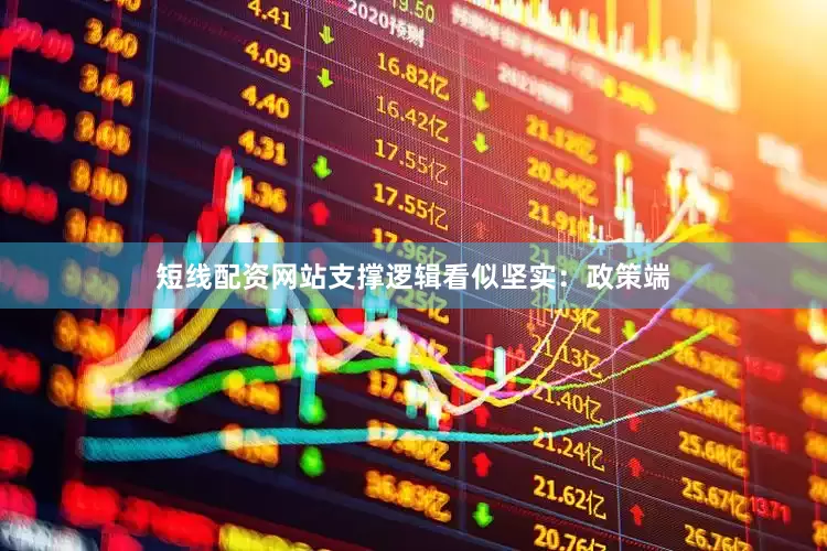 短线配资网站支撑逻辑看似坚实：政策端