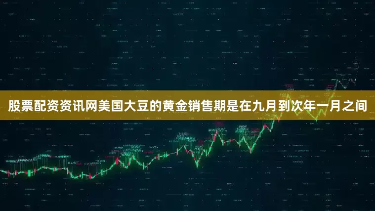 股票配资资讯网美国大豆的黄金销售期是在九月到次年一月之间