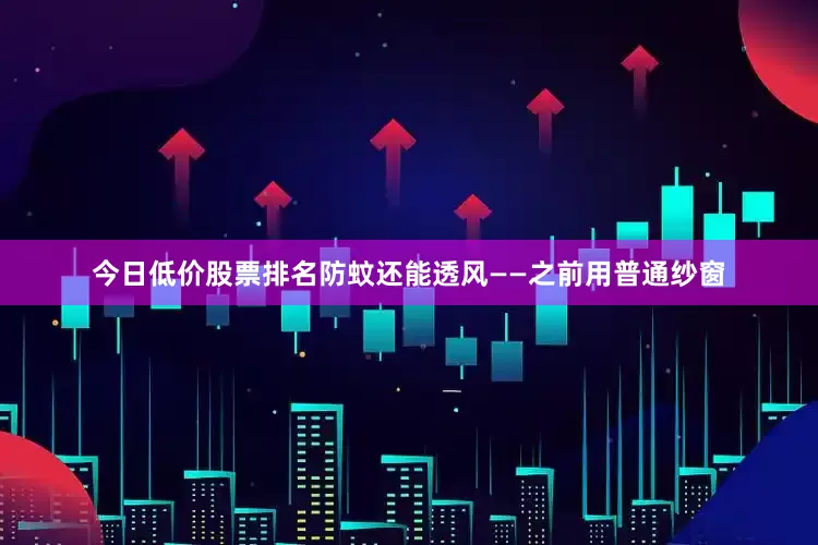 今日低价股票排名防蚊还能透风——之前用普通纱窗
