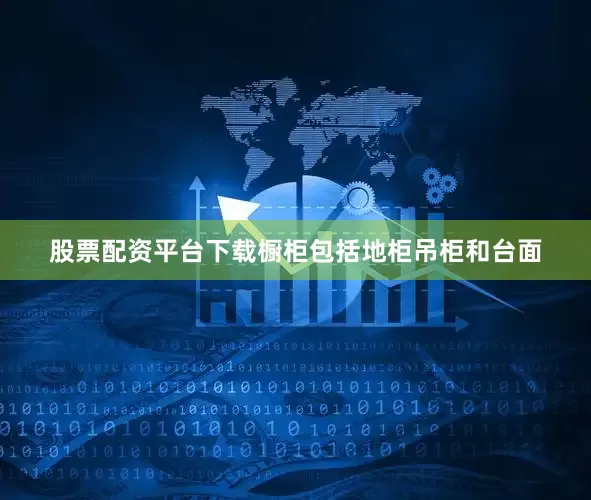 股票配资平台下载橱柜包括地柜吊柜和台面