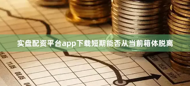 实盘配资平台app下载短期能否从当前箱体脱离