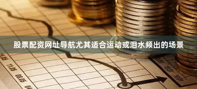 股票配资网址导航尤其适合运动或泪水频出的场景