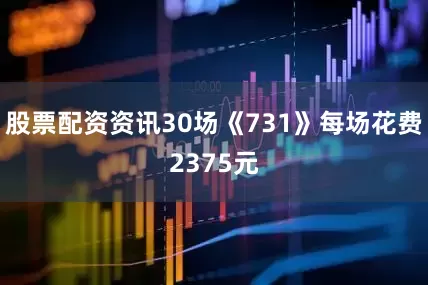 股票配资资讯30场《731》每场花费2375元