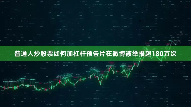 普通人炒股票如何加杠杆预告片在微博被举报超180万次