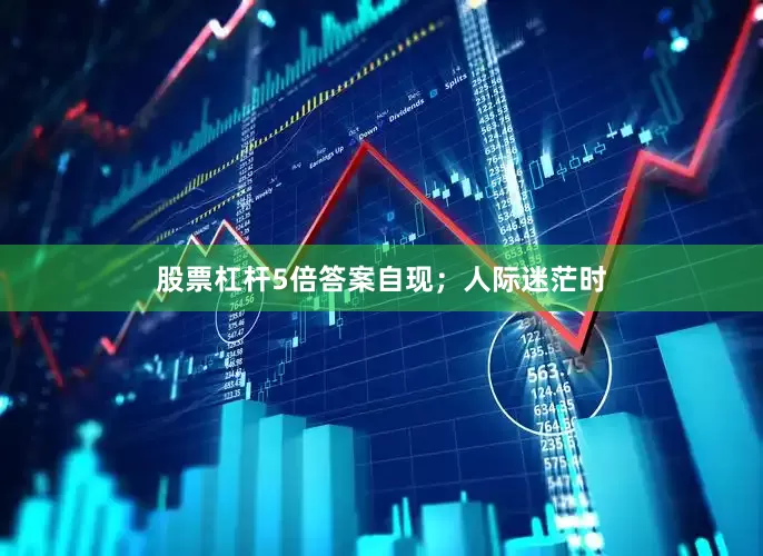 股票杠杆5倍答案自现；人际迷茫时