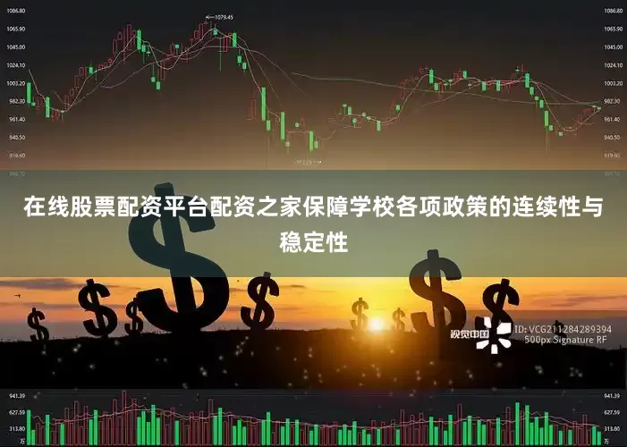 在线股票配资平台配资之家保障学校各项政策的连续性与稳定性