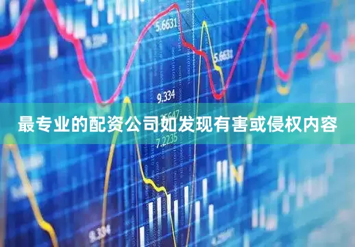 最专业的配资公司如发现有害或侵权内容